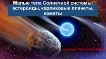 Малые тела Солнечной системы: астероиды, карликовые планеты, кометы