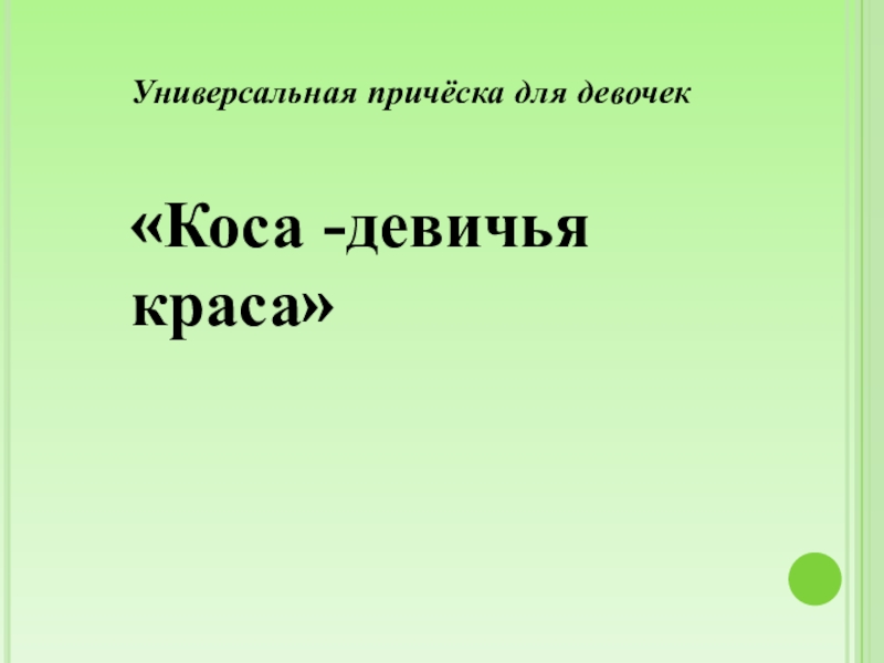 Презентация Универсальная причёска для девочек
Коса -девичья краса