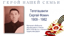Тегеташвили
Сергей Фомич
1909 - 1982
ГЕРОЙ НАШЕЙ СЕМЬИ
Материал