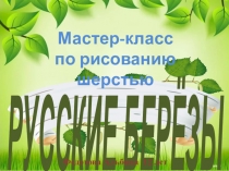 РУССКИЕ БЕРЁЗЫ
Мастер-класс
по рисованию шерстью
Федотова Альбина 12 лет