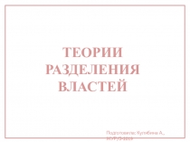 ТЕОРИИ
РАЗДЕЛЕНИЯ
ВЛАСТЕЙ
Подготовила: Кулябина А., ЖУР/З-2019