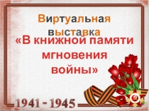 В книжной памяти
мгновения
войны
В и р т у а л ь н а я в ы с т а в к а