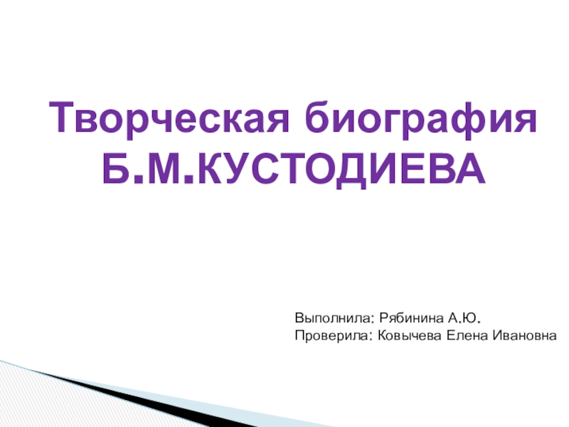 Презентация Творческая биография
б.М.Кустодиева
Выполнила: Рябинина А.Ю.
Проверила: