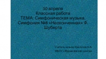 10 апреля Классная работа ТЕМА: Симфоническая музыка. Симфония №8