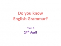 Form 8
24 th April
Do you know
English Grammar?