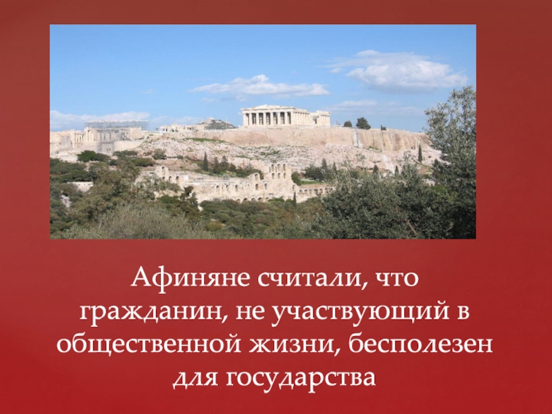 Презентация Афиняне считали, что гражданин, не участвующий в общественной жизни, бесполезен