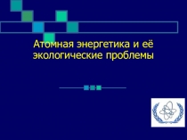 Атомная энергетика и её экологические проблемы