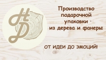 ОТ ИДЕИ ДО ЭМОЦИЙ!
Производство подарочной упаковки
из дерева и фанеры