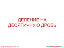 ДЕЛЕНИЕ НА ДЕСЯТИЧНУЮ ДРОБЬ