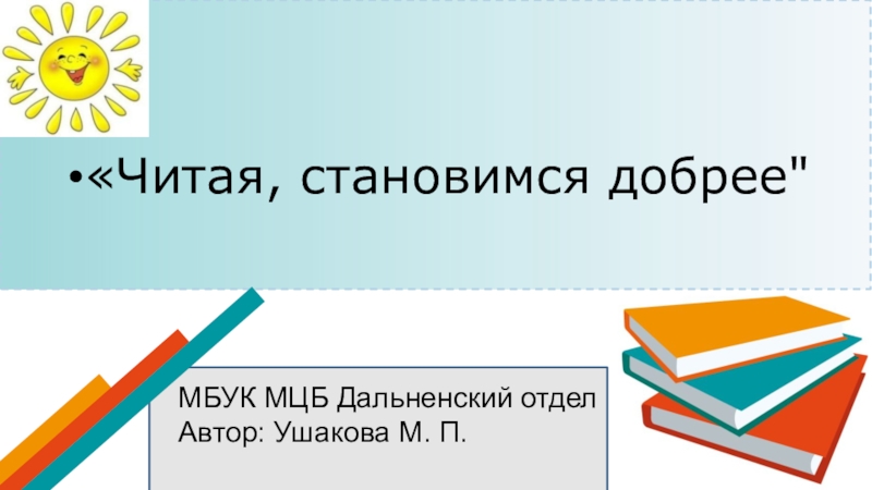 МБУК МЦБ Дальненский отдел
Автор: Ушакова М. П.
Читая, становимся добрее