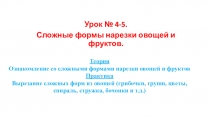 Урок № 4-5.
Сложные формы нарезки овощей и фруктов.
Теория
Ознакомление со
