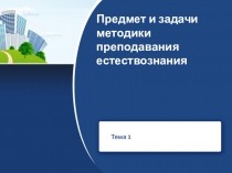 Предмет и задачи методики преподавания естествознания
Тема 1