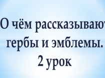 О чём рассказывают
гербы и эмблемы.
2 урок
-
-