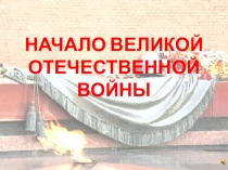 НАЧАЛО ВЕЛИКОЙ ОТЕЧЕСТВЕННОЙ ВОЙНЫ