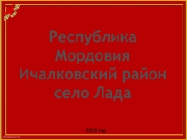 Республика Мордовия
Ичалковский район
с ело Лада
2020 год