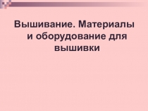 Вышивание. Материалы и оборудование для вышивки