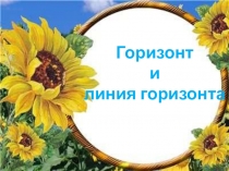 Горизонт
и
линия горизонта