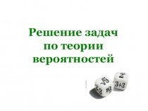 Решение задач
по теории
вероятностей