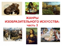 ЖАНРЫ
ИЗОБРАЗИТЕЛЬНОГО ИСКУССТВА:
ч асть 3