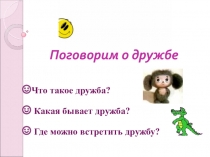 Поговорим о дружбе
Что такое дружба?
Какая бывает дружба?
Где можно встретить