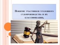 Понятие участников уголовного судопроизводства и их классификация