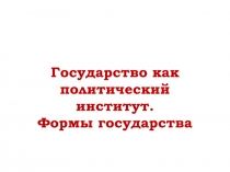 Государство как политический институт. Формы государства