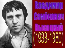 Владимир
Семёнович
Высоцкий
(1938-1980)