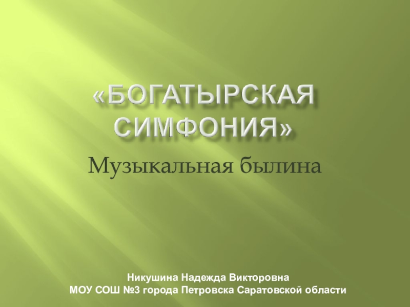 Презентация Музыкальная былина
Никушина Надежда Викторовна
МОУ СОШ №3 города Петровска