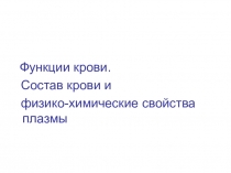 Функции крови.
Состав крови и
физико-химические свойства плазмы