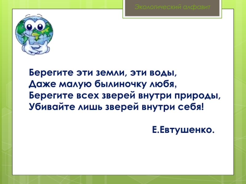 Беречь окружить. Берегите эти земли эти воды даже малую былиночку любя. Берегите всех зверей внутри природы убивайте лишь зверей внутри себя. Евтушенко берегите эти земли эти воды текст полный. Экологический алфавит.