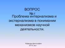 Кафедра философии
ЛГТУ 2011
ВОПРОС №5
Проблема интернализма и экстернализма в