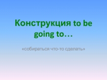Конструкция to be going to…