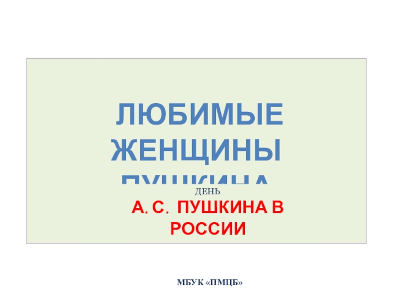 МБУК ПМЦБ
Любимые женщины
Пушкина
День
А. С. Пушкина в РоССИИ