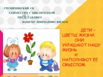 Дети – цветы жизни. Они украшают нашу жизнь и наполняют ее смыслом