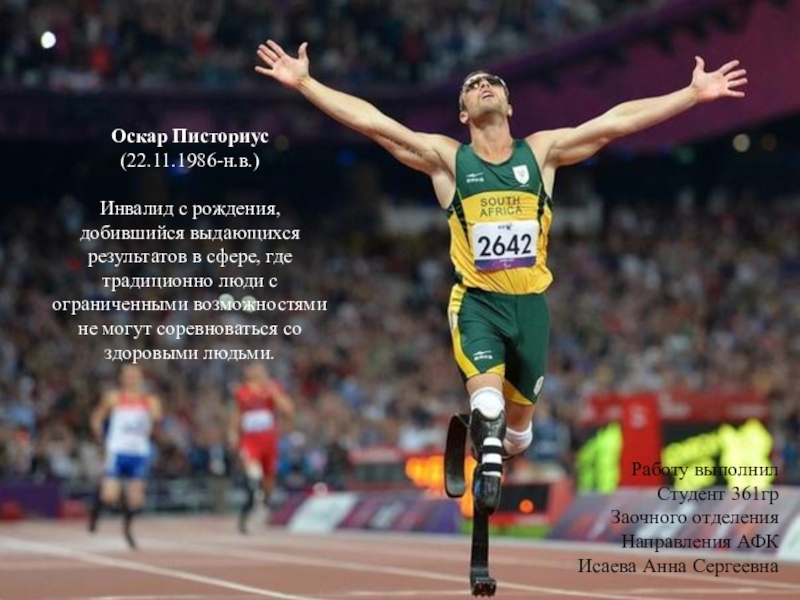 Оскар Писториус
(22.11.1986-н.в.)
Инвалид с рождения, добившийся выдающихся