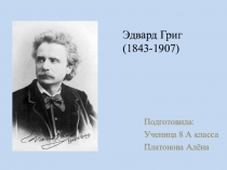 Эдвард Григ​ (1843-1907) ​
Подготовила: ​
Ученица 8 А класса ​
Платонова Алёна ​