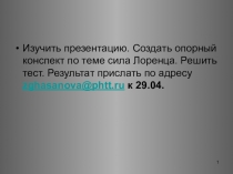 Изучить презентацию. Создать опорный конспект по теме сила Лоренца. Решить