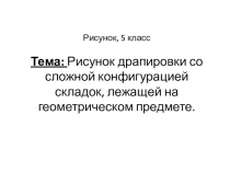 Рисунок, 5 класс Тема: Рисунок драпировки со сложной конфигурацией складок,
