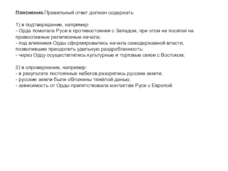 Пояснение.Правильный ответ должен содержать 1) в подтверждение, например:- Орда помогала Руси в противостоянии с Западом, при этом не