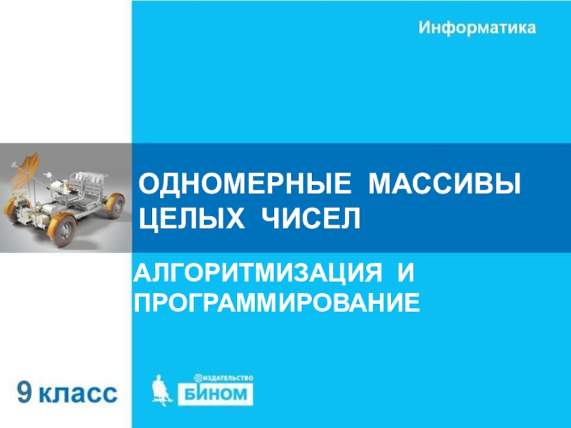 ОДНОМЕРНЫЕ МАССИВЫ ЦЕЛЫХ ЧИСЕЛ
АЛГОРИТМИЗАЦИЯ И ПРОГРАММИРОВАНИЕ