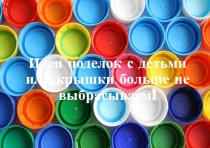 Идеи поделок с детьми или крышки больше не выбрасываем!