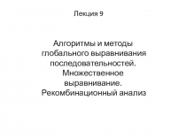 Лекция 9
Алгоритмы и методы глобального выравнивания последовательностей