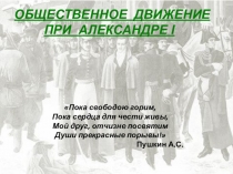 обЩественное движение
при Александре I
Пока свободою горим, Пока сердца для