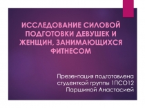 ИССЛЕДОВАНИЕ СИЛОВОЙ ПОДГОТОВКИ ДЕВУШЕК И ЖЕНЩИН, ЗАНИМАЮЩИХСЯ ФИТНЕСОМ