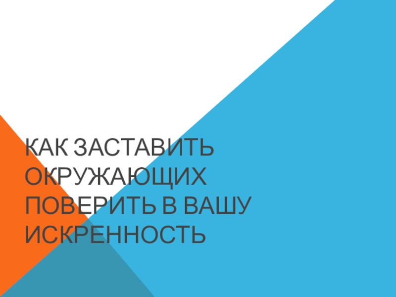 Презентация Как заставить окружающих поверить в Вашу искренность