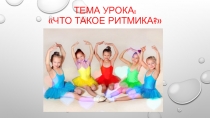Тема урока: Что такое ритмика?