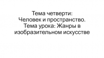 Тема четверти: Человек и пространство. Тема урока: Жанры в изобразительном