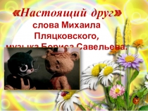 Настоящий друг слова Михаила Пляцковского, музыка Бориса Савельева