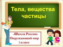 Тела, вещества
частицы