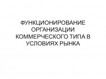 ФУНКЦИОНИРОВАНИЕ ОРГАНИЗАЦИИ КОММЕРЧЕСКОГО ТИПА В УСЛОВИЯХ РЫНКА